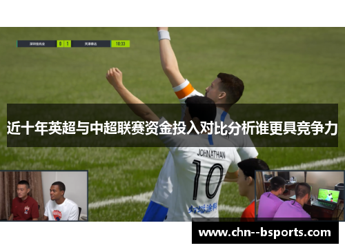近十年英超与中超联赛资金投入对比分析谁更具竞争力 近十年英超与中超联赛资金投入对比分析谁更具竞争力