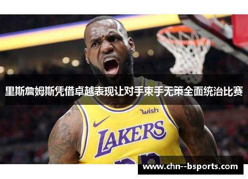 里斯詹姆斯凭借卓越表现让对手束手无策全面统治比赛