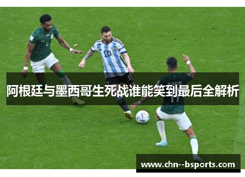 阿根廷与墨西哥生死战谁能笑到最后全解析 阿根廷与墨西哥生死战谁能笑到最后全解析