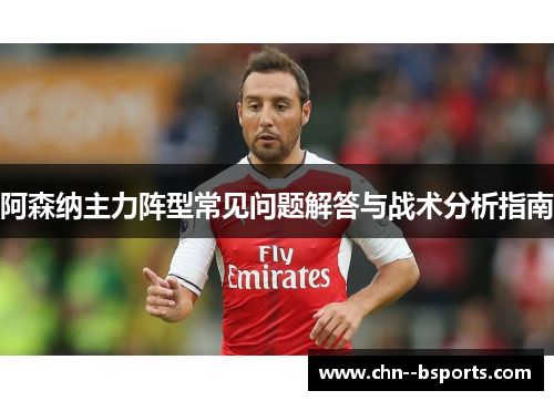 阿森纳主力阵型常见问题解答与战术分析指南 阿森纳主力阵型常见问题解答与战术分析指南