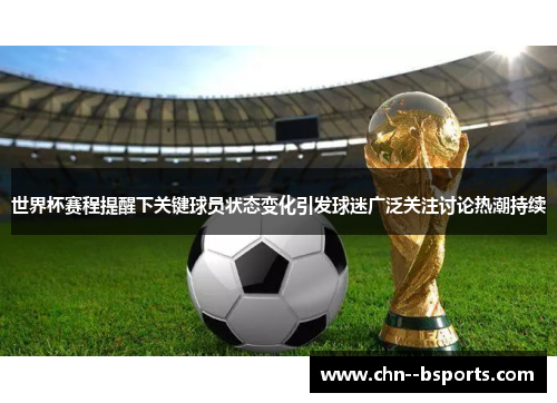 世界杯赛程提醒下关键球员状态变化引发球迷广泛关注讨论热潮持续 世界杯赛程提醒下关键球员状态变化引发球迷广泛关注讨论热潮持续