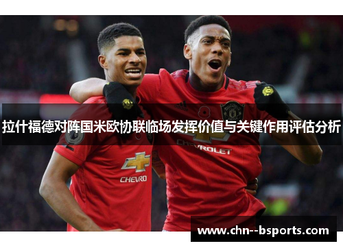 拉什福德对阵国米欧协联临场发挥价值与关键作用评估分析 拉什福德对阵国米欧协联临场发挥价值与关键作用评估分析