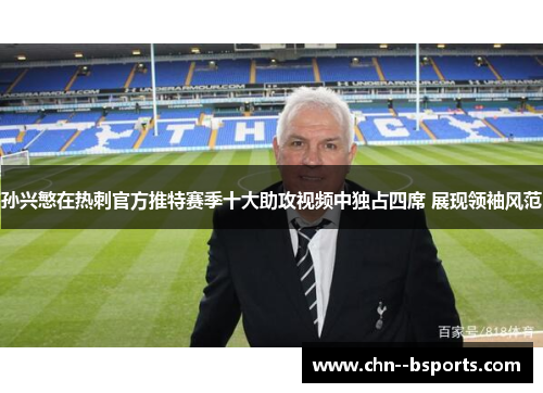 孙兴慜在热刺官方推特赛季十大助攻视频中独占四席 展现领袖风范 孙兴慜在热刺官方推特赛季十大助攻视频中独占四席 展现领袖风范