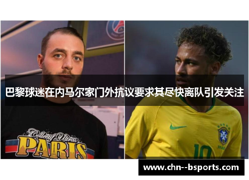 巴黎球迷在内马尔家门外抗议要求其尽快离队引发关注