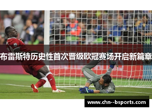 布雷斯特历史性首次晋级欧冠赛场开启新篇章