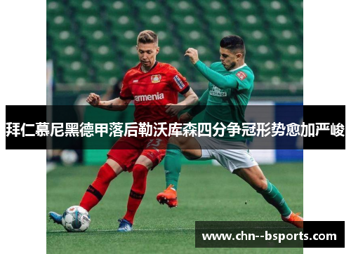 拜仁慕尼黑德甲落后勒沃库森四分争冠形势愈加严峻 拜仁慕尼黑德甲落后勒沃库森四分争冠形势愈加严峻