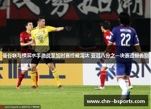 曼谷联与横滨水手激战至加时赛终被淘汰 亚冠八分之一决赛遗憾告别 曼谷联与横滨水手激战至加时赛终被淘汰 亚冠八分之一决赛遗憾告别