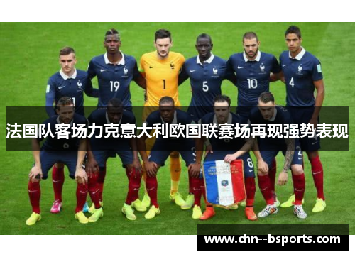 法国队客场力克意大利欧国联赛场再现强势表现