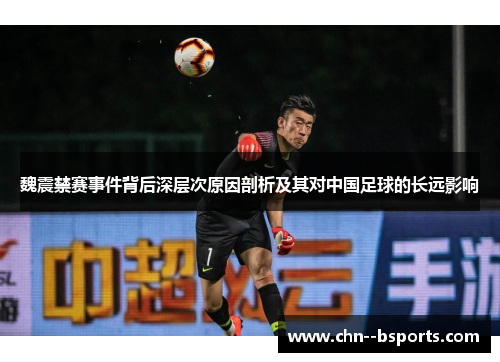 魏震禁赛事件背后深层次原因剖析及其对中国足球的长远影响
