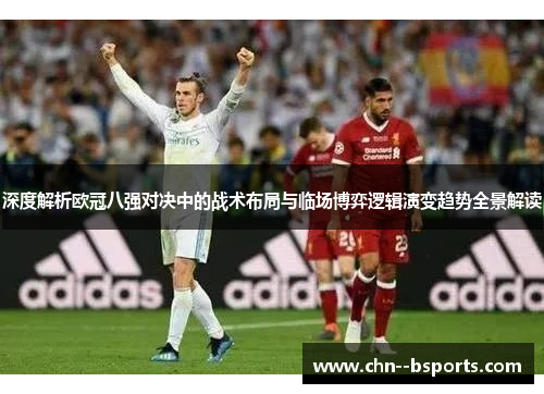 深度解析欧冠八强对决中的战术布局与临场博弈逻辑演变趋势全景解读