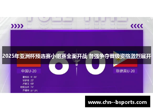 2025年亚洲杯预选赛小组赛全面开战 各强争夺晋级资格激烈展开 2025年亚洲杯预选赛小组赛全面开战 各强争夺晋级资格激烈展开