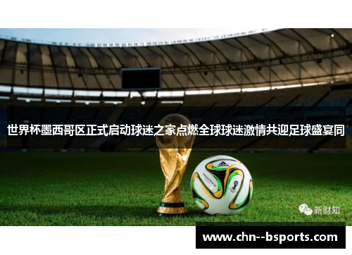 世界杯墨西哥区正式启动球迷之家点燃全球球迷激情共迎足球盛宴同