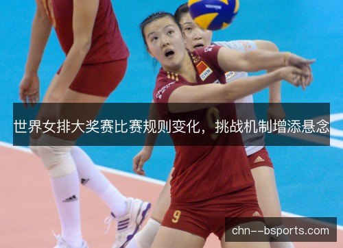 世界女排大奖赛比赛规则变化，挑战机制增添悬念