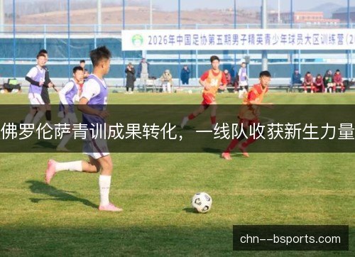 佛罗伦萨青训成果转化，一线队收获新生力量