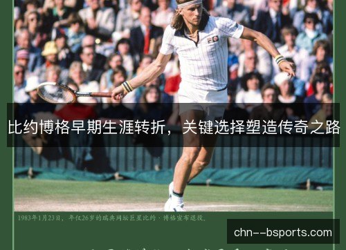 比约博格早期生涯转折，关键选择塑造传奇之路